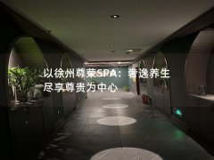 以徐州尊荣SPA：奢逸养生 尽享尊贵为中心