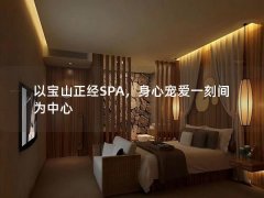 以宝山正经SPA，身心宠爱一刻间为中心