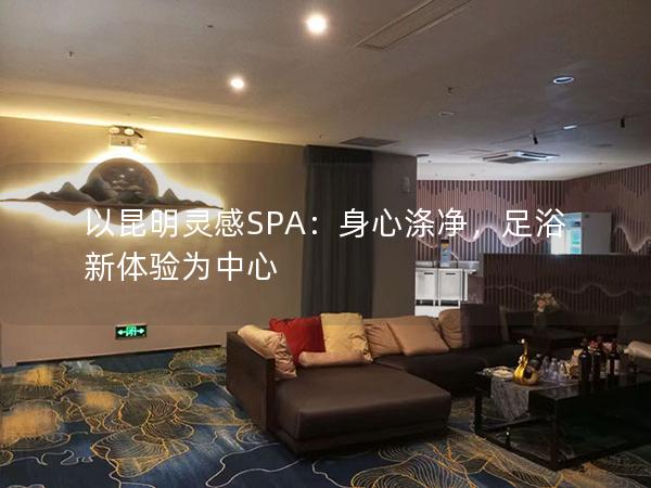 以昆明灵感SPA：身心涤净，足浴新体验为中心