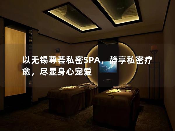 以无锡尊荟私密SPA，静享私密疗愈，尽显身心宠爱