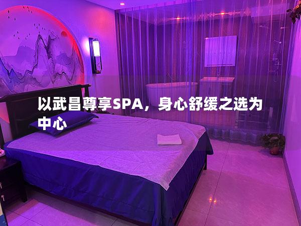 以武昌尊享SPA，身心舒缓之选为中心