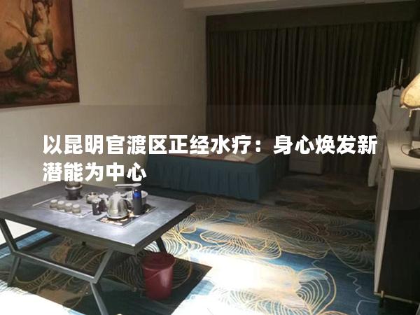 以昆明官渡区正经水疗：身心焕发新潜能为中心