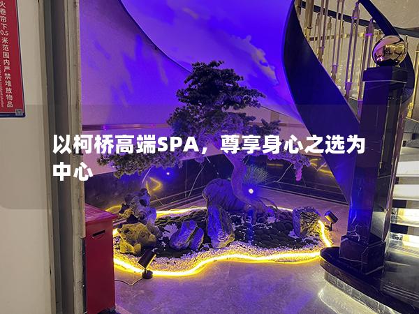 以柯桥高端SPA，尊享身心之选为中心