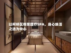 以柯桥区尊荣理疗SPA，身心焕活之选为中心