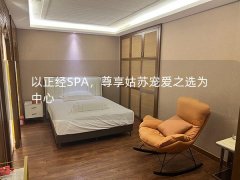 以正经SPA，尊享姑苏宠爱之选为中心