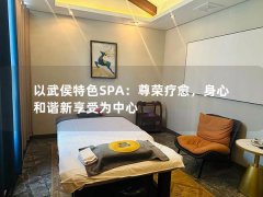 以武侯特色SPA：尊荣疗愈，身心和谐新享受为中心