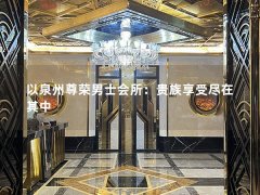 以泉州尊荣男士会所：贵族享受尽在其中