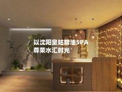 以沈阳皇姑精油SPA 尊荣水汇时光