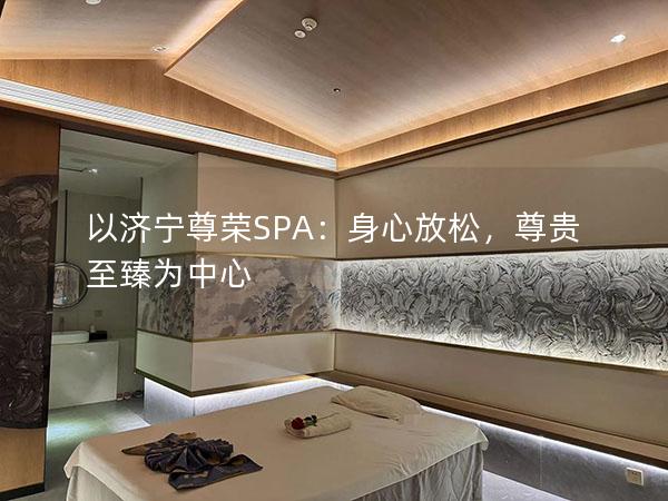 以济宁尊荣SPA：身心放松，尊贵至臻为中心