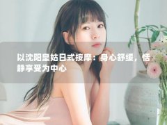 以沈阳皇姑日式按摩：身心舒缓，恬静享受为中心