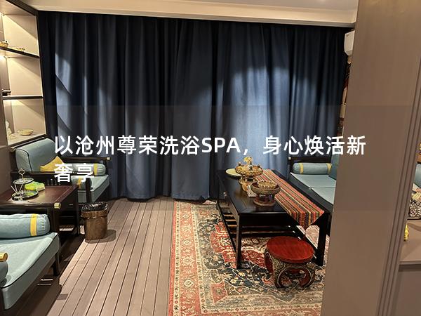 以沧州尊荣洗浴SPA，身心焕活新奢享