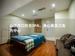 以沙河口知名SPA，身心焕发之选为中心