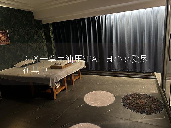 以济宁尊荣油压SPA：身心宠爱尽在其中