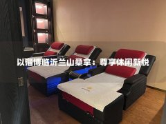 以淄博临沂兰山桑拿：尊享休闲新悦