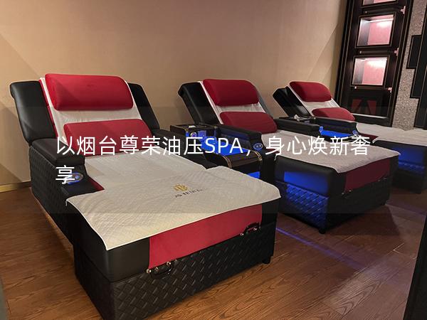 以烟台尊荣油压SPA，身心焕新奢享