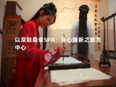 以深圳桑拿SPA：身心焕新之旅为中心