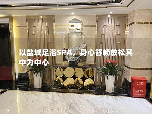 以盐城足浴SPA，身心舒畅放松其中为中心