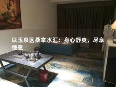 以玉泉区桑拿水汇：身心舒爽，尽享惬意