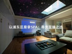 以浦东区桑拿SPA：尊贵至臻之选