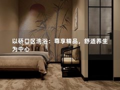 以硚口区洗浴：尊享精品，舒适养生为中心