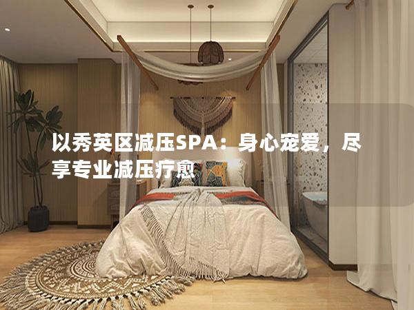 以秀英区减压SPA：身心宠爱，尽享专业减压疗愈