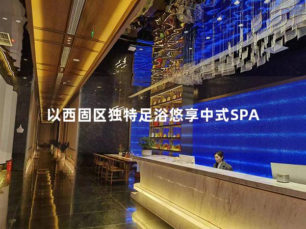 以西固区独特足浴悠享中式SPA