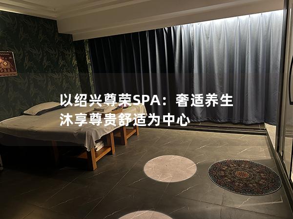 以绍兴尊荣SPA：奢适养生 沐享尊贵舒适为中心