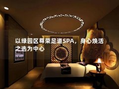 以绿园区尊荣足道SPA，身心焕活之选为中心