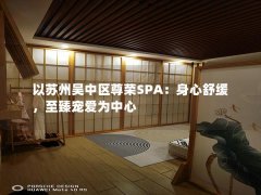 以苏州吴中区尊荣SPA：身心舒缓，至臻宠爱为中心