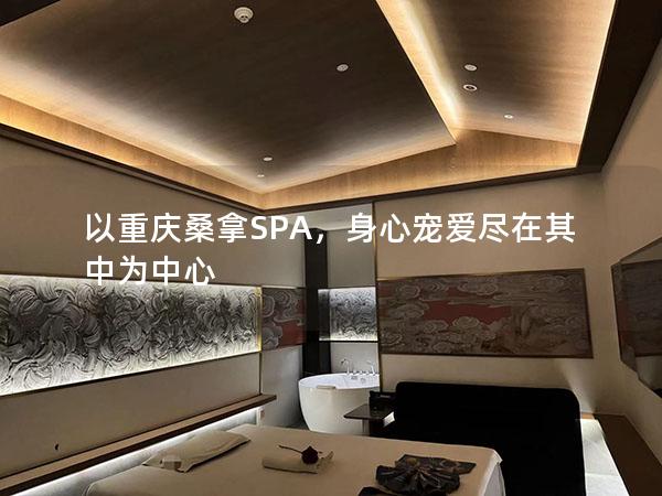 以重庆桑拿SPA，身心宠爱尽在其中为中心