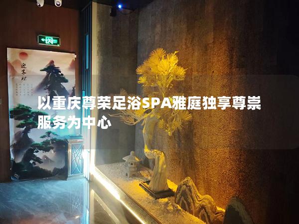 以重庆尊荣足浴SPA雅庭独享尊崇服务为中心