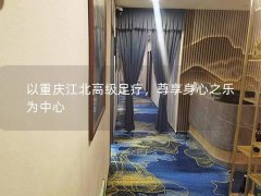 以重庆江北高级足疗，尊享身心之乐为中心