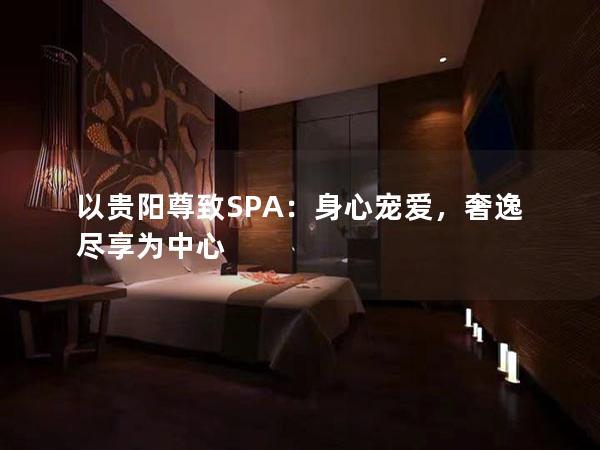 以贵阳尊致SPA：身心宠爱，奢逸尽享为中心