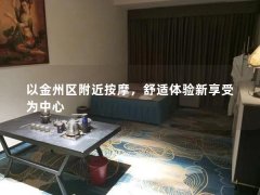 以金州区附近按摩，舒适体验新享受为中心