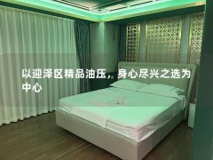 以迎泽区精品油压，身心尽兴之选为中心