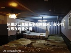 以重庆江北区私享按摩会所，身心愉悦尽在专业之间