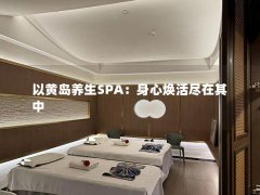 以黄岛养生SPA：身心焕活尽在其中