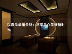 以青岛桑拿会所：悠享身心美好新时光