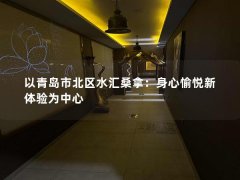 以青岛市北区水汇桑拿：身心愉悦新体验为中心