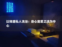 以钱塘私人洗浴：身心宠爱之选为中心