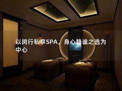 以闵行私享SPA，身心静谧之选为中心