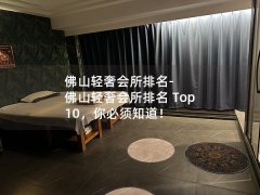 佛山轻奢会所排名-佛山轻奢会所排名 Top 10，你必须知道！