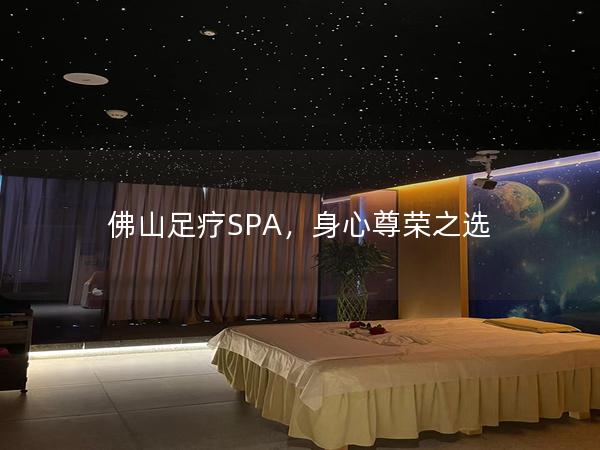 佛山足疗SPA，身心尊荣之选