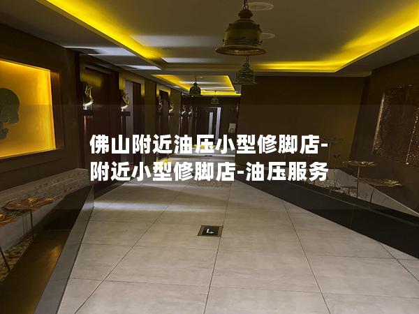 佛山附近油压小型修脚店-附近小型修脚店-油压服务