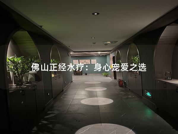 佛山正经水疗：身心宠爱之选