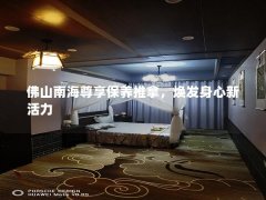 佛山南海尊享保养推拿，焕发身心新活力