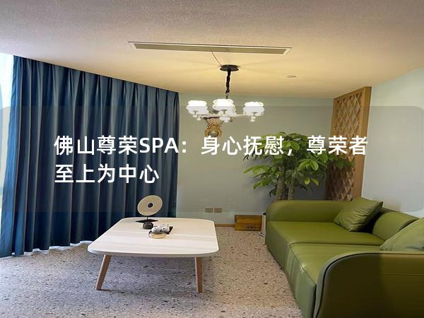 佛山尊荣SPA：身心抚慰，尊荣者至上为中心