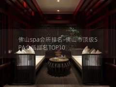 佛山spa会所排名-佛山市顶级SPA会所排名TOP10