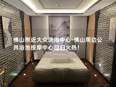 佛山附近大众洗浴中心-佛山周边公共浴池按摩中心回归火热！