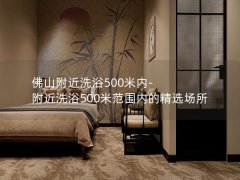 佛山附近洗浴500米内-附近洗浴500米范围内的精选场所